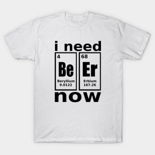 I need beer, NOW! T-Shirt